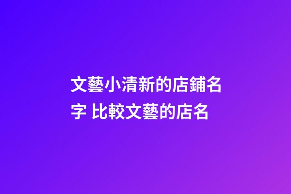 文藝小清新的店鋪名字 比較文藝的店名-第1張-店鋪起名-玄機(jī)派